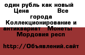 один рубль как новый › Цена ­ 150 000 - Все города Коллекционирование и антиквариат » Монеты   . Мордовия респ.